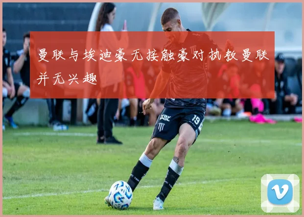 曼联与埃迪豪无接触豪对执教曼联并无兴趣