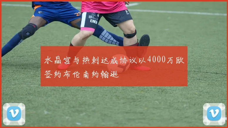 水晶宫与热刺达成协议以4000万欧签约布伦南约翰逊