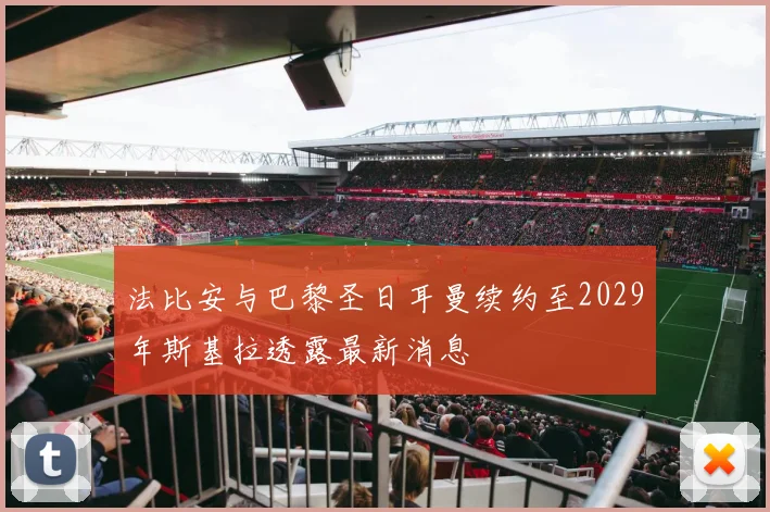 法比安与巴黎圣日耳曼续约至2029年斯基拉透露最新消息