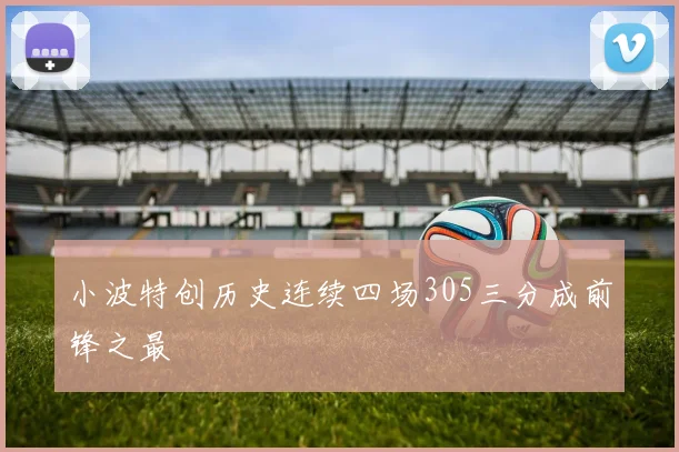 小波特创历史连续四场305三分成前锋之最