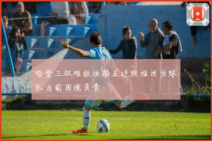 哈登三双难救快船五连败谁该为球队当前困境负责