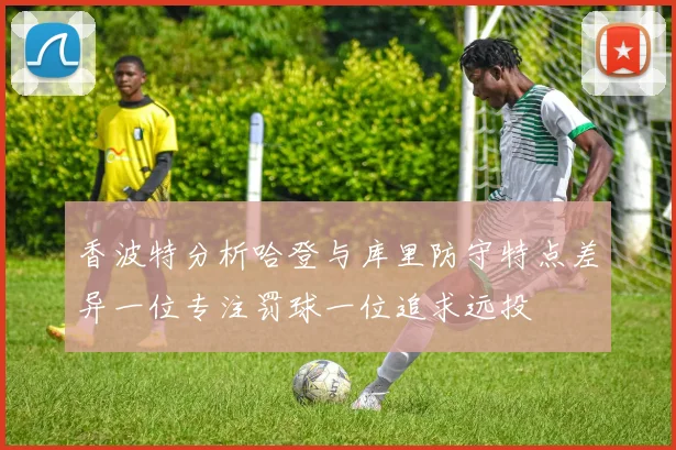 香波特分析哈登与库里防守特点差异一位专注罚球一位追求远投