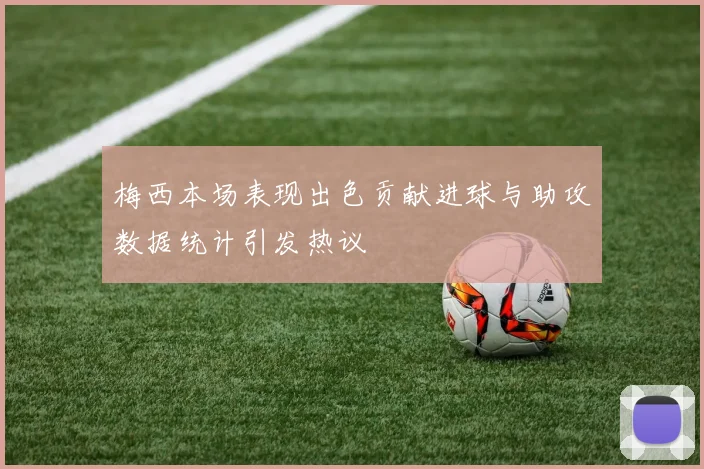 梅西本场表现出色贡献进球与助攻数据统计引发热议