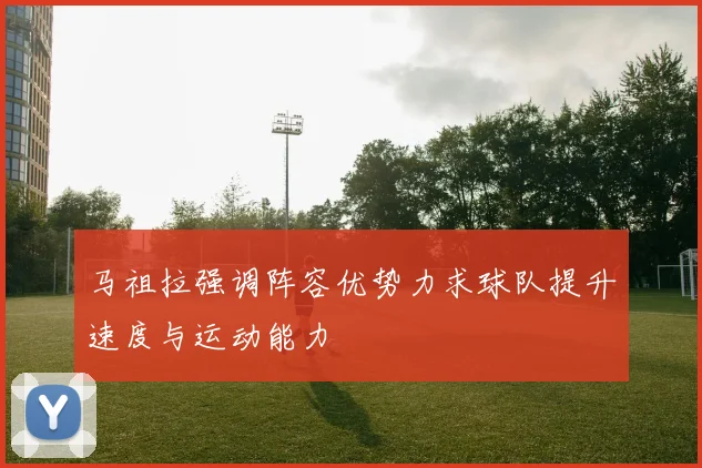 马祖拉强调阵容优势力求球队提升速度与运动能力