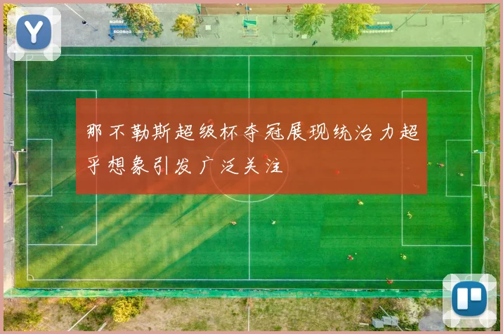 那不勒斯超级杯夺冠展现统治力超乎想象引发广泛关注