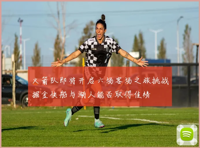 火箭队即将开启六场客场之旅挑战掘金快船与湖人能否取得佳绩