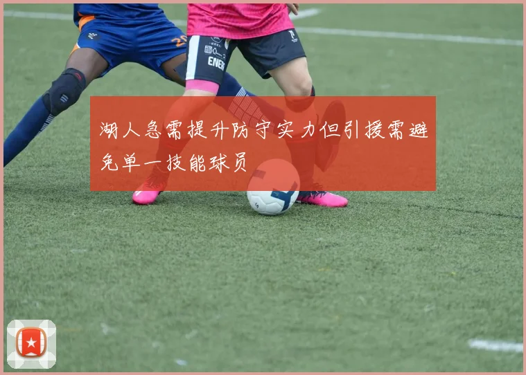 湖人急需提升防守实力但引援需避免单一技能球员