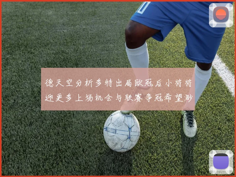 德天空分析多特出局欧冠后小将将迎更多上场机会与联赛争冠希望渺茫