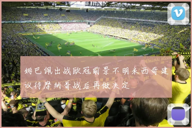 姆巴佩出战欧冠前景不明米西奇建议待摩纳哥战后再做决定