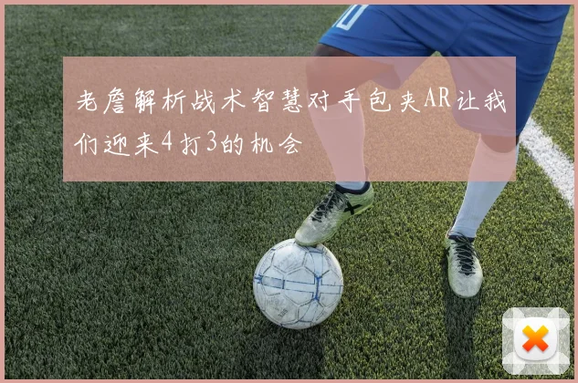 老詹解析战术智慧对手包夹AR让我们迎来4打3的机会