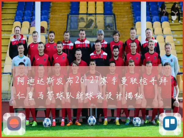 阿迪达斯发布26-27赛季曼联枪手拜仁皇马等球队新球衣设计揭秘