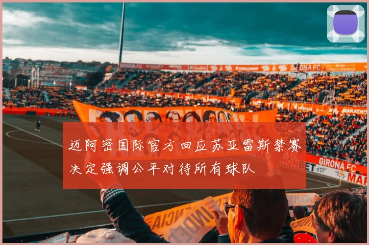 迈阿密国际官方回应苏亚雷斯禁赛决定强调公平对待所有球队