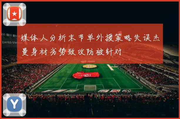 媒体人分析末节单外援策略失误杰曼身材劣势致攻防被针对