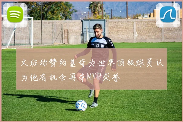 文班称赞约基奇为世界顶级球员认为他有机会再夺MVP荣誉